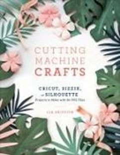 Bild von Griffith, Lia: Cutting Machine Crafts with Your Cricut, Sizzix, or Silhouette